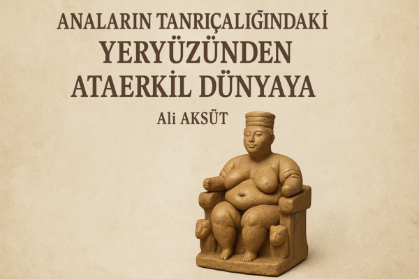 Anaların Tanrıçalığındaki Yeryüzünden Ataerkil Dünyaya